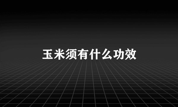 玉米须有什么功效