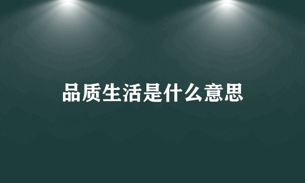 品质生活是什么意思