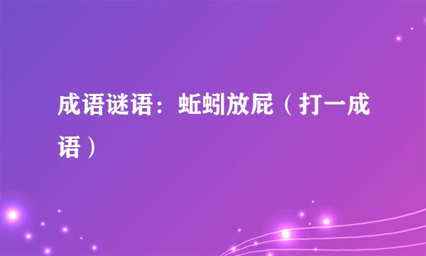 成语谜语：蚯蚓放屁（打一成语）