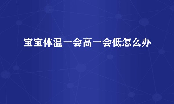 宝宝体温一会高一会低怎么办