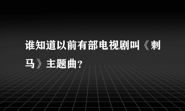 谁知道以前有部电视剧叫《刺马》主题曲？