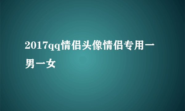 2017qq情侣头像情侣专用一男一女