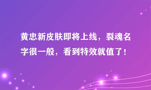 黄忠新皮肤即将上线,裂魂名字很一般,看到特效就值了!