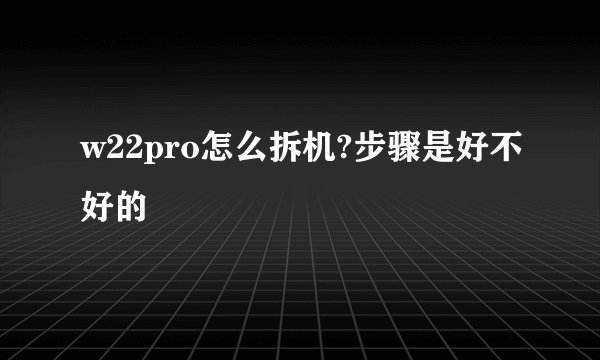 w22pro怎么拆机?步骤是好不好的