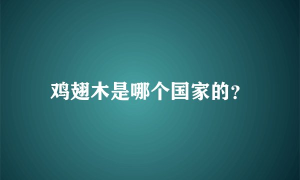 鸡翅木是哪个国家的？
