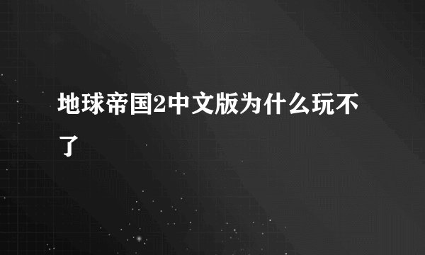 地球帝国2中文版为什么玩不了