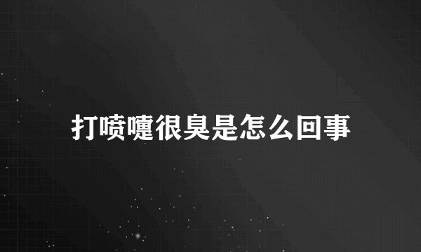打喷嚏很臭是怎么回事