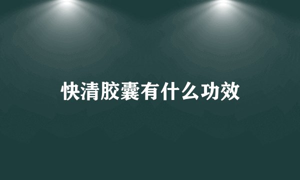 快清胶囊有什么功效