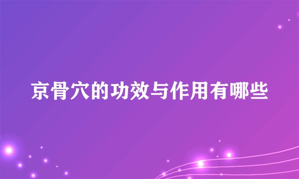 京骨穴的功效与作用有哪些
