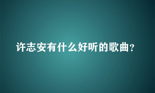 许志安有什么好听的歌曲？