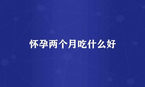 怀孕两个月吃什么好