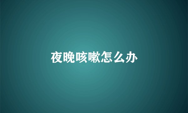 夜晚咳嗽怎么办