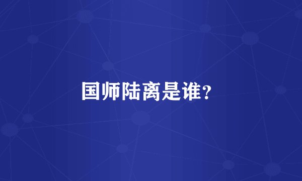国师陆离是谁？