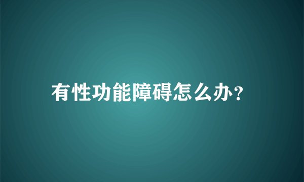 有性功能障碍怎么办？