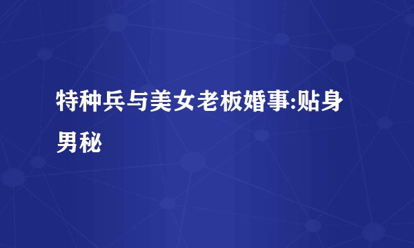 特种兵与美女老板婚事:贴身男秘