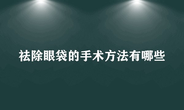 祛除眼袋的手术方法有哪些