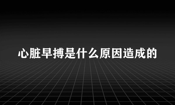 心脏早搏是什么原因造成的