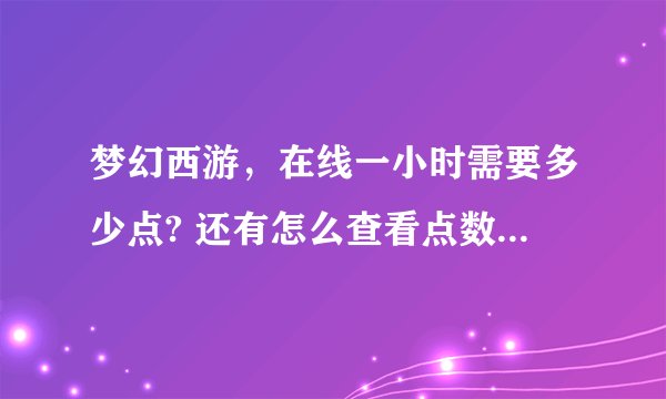 梦幻西游，在线一小时需要多少点? 还有怎么查看点数 懂的来