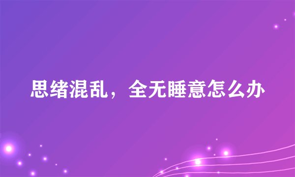 思绪混乱，全无睡意怎么办