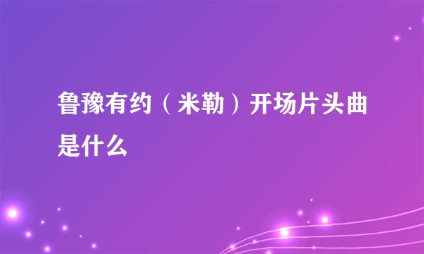 鲁豫有约（米勒）开场片头曲是什么
