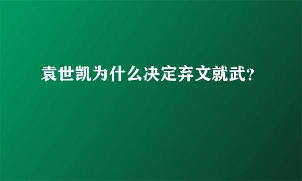袁世凯为什么决定弃文就武？