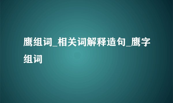 鹰组词_相关词解释造句_鹰字组词