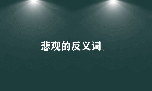 悲观的反义词。