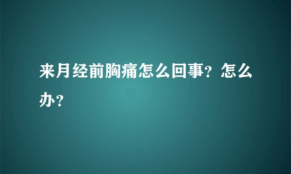 来月经前胸痛怎么回事？怎么办？