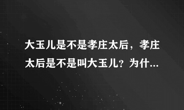 大玉儿是不是孝庄太后，孝庄太后是不是叫大玉儿？为什么起这名字
