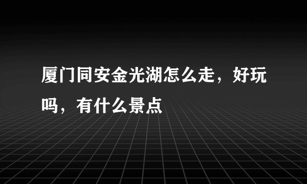 厦门同安金光湖怎么走，好玩吗，有什么景点