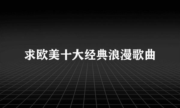 求欧美十大经典浪漫歌曲