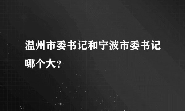 温州市委书记和宁波市委书记哪个大？