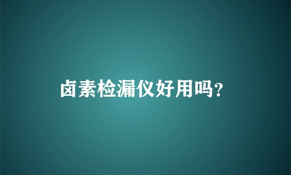卤素检漏仪好用吗？