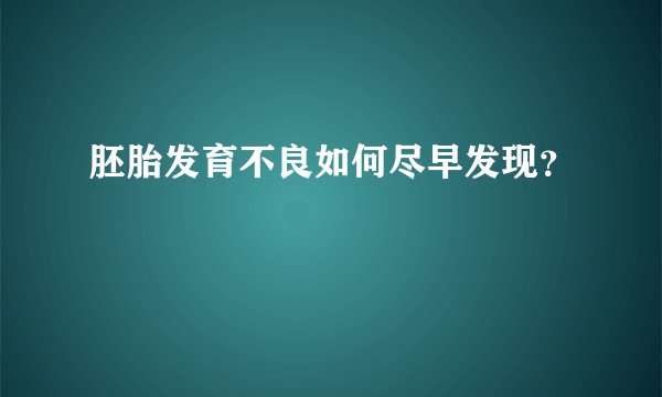 胚胎发育不良如何尽早发现？