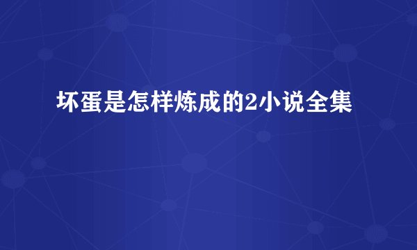 坏蛋是怎样炼成的2小说全集