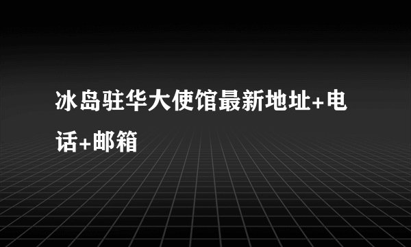 冰岛驻华大使馆最新地址+电话+邮箱