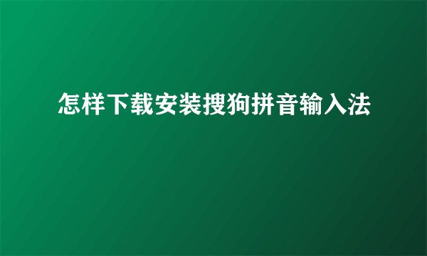 怎样下载安装搜狗拼音输入法