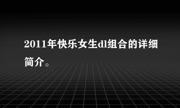 2011年快乐女生dl组合的详细简介。