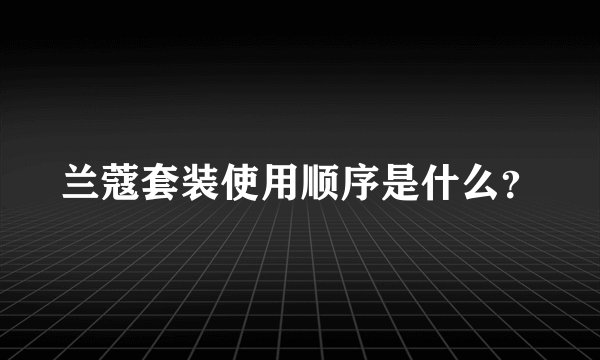 兰蔻套装使用顺序是什么？