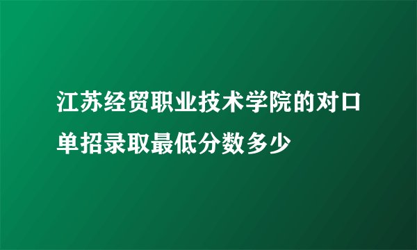 江苏经贸职业技术学院的对口单招录取最低分数多少