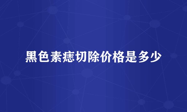 黑色素痣切除价格是多少