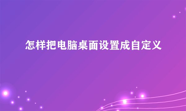 怎样把电脑桌面设置成自定义