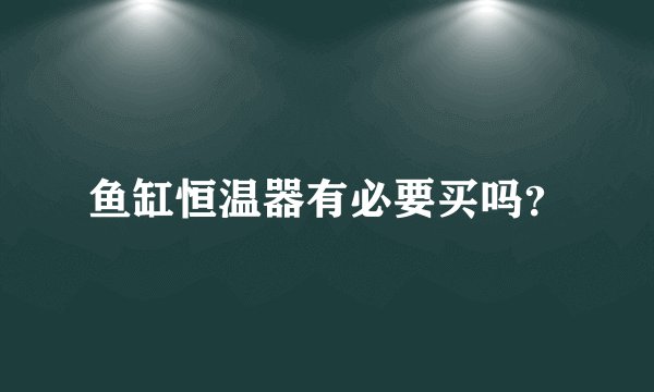 鱼缸恒温器有必要买吗？
