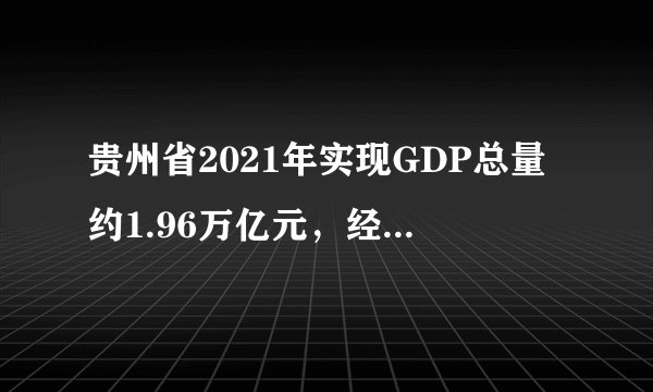 贵州省2021年实现GDP总量约1.96万亿元，经济持续回升向好