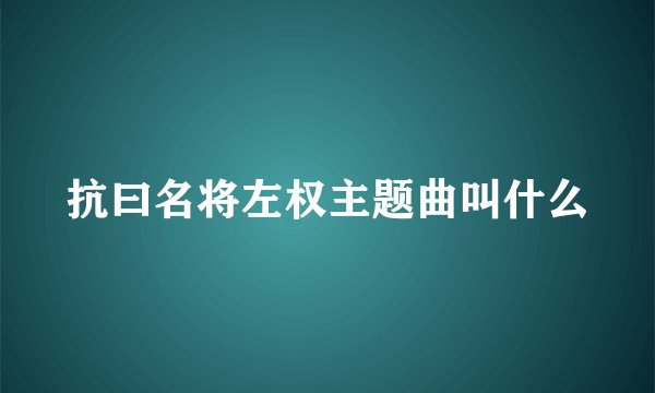 抗曰名将左权主题曲叫什么