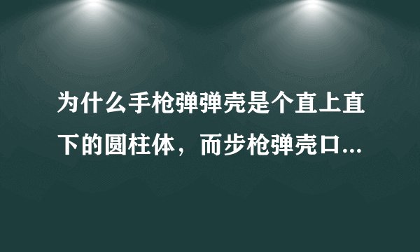 为什么手枪弹弹壳是个直上直下的圆柱体,而步枪弹壳口部要收缩一下直径?