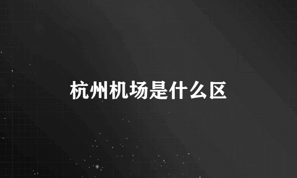 杭州机场是什么区
