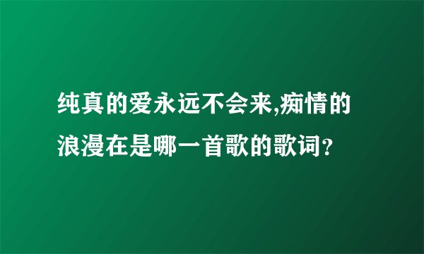 纯真的爱永远不会来,痴情的浪漫在是哪一首歌的歌词?