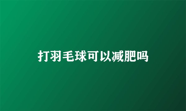 打羽毛球可以减肥吗