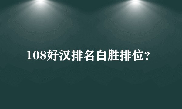 108好汉排名白胜排位？